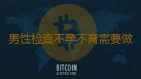 男性检查不孕不育需要做什么准备详细介绍