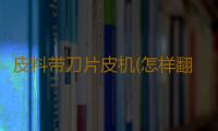 皮料带刀片皮机(怎样翻新沙发)