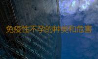 免疫性不孕的种类和危害有哪些？
