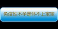 免疫性不孕是怀不上宝宝的原因之一 治疗方法