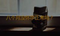 八个月没怀孕正常吗？
