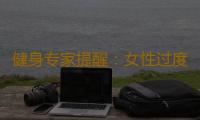 健身专家提醒：女性过度健身易不孕
