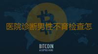 医院诊断男性不育检查怎么进行