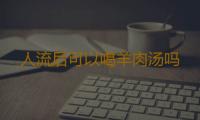 人流后可以喝羊肉汤吗