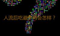 人流后吃避孕药会怎样？注意事项有哪些