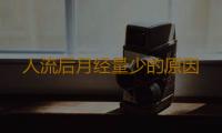人流后月经量少的原因