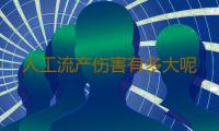 人工流产伤害有多大呢