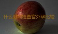 什么时间检查宫外孕比较好？