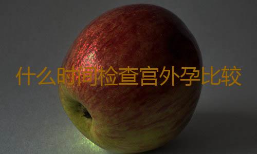 什么时间检查宫外孕比较好？