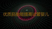 优质胚胎能提高试管婴儿成功率？
