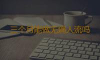三个月能做无痛人流吗