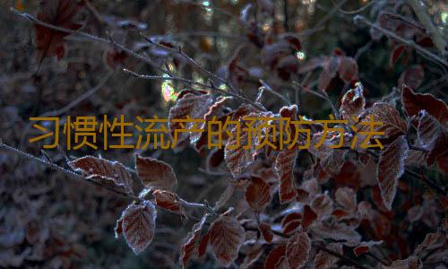 习惯性流产的预防方法 习惯性流产的分类