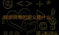 排卵异常的定义是什么 排卵异常是怎么引起的？