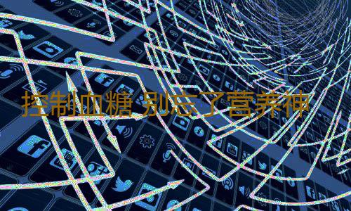 控制血糖 别忘了营养神经