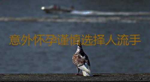 意外怀孕谨慎选择人流手术 意外怀孕流产最佳时间