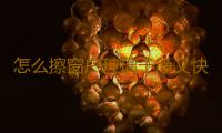 怎么擦窗户玻璃干净又快呢？