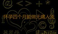 怀孕四个月能做无痛人流吗