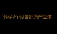 怀孕2个月自然流产应该注意什么