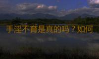 手淫不育是真的吗？如何戒除手淫
