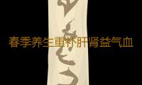 春季养生重补肝肾益气血 可去湿热不脱发