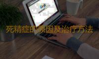 死精症的原因及治疗方法