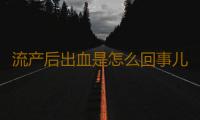 流产后出血是怎么回事儿