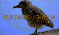 宫外孕最早什么时候出血