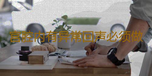宫腔内有异常回声必须做清宫手术么？