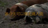多少天可以做无痛人流