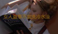 女人夏季不宜洗冷水澡 频受冷水刺激或致不孕