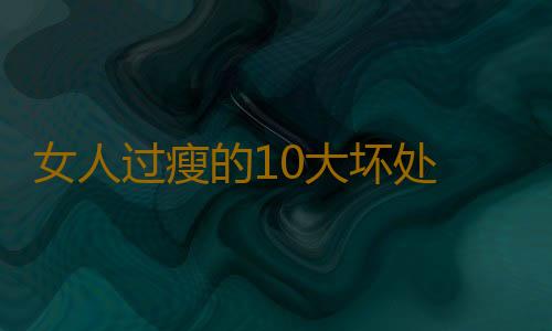 女人过瘦的10大坏处 易患子宫脱垂不孕症