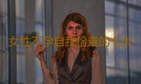 女性不孕自我检查的七大方法