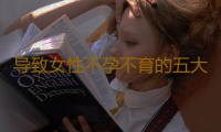 导致女性不孕不育的五大原因