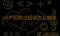 小产后怕冷应该怎么解决？