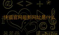 快猫官网最新网址是什么
