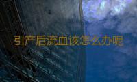 引产后流血该怎么办呢