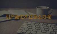 引产胎位不正怎么办呢