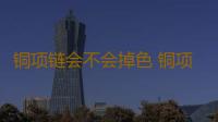 铜项链会不会掉色 铜项链发黑怎么清洗
