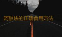 阿胶块的正确食用方法 阿胶块怎么吃正确