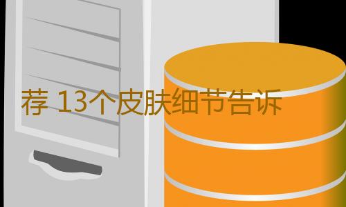 荐 13个皮肤细节告诉你衰老已经悄悄来临