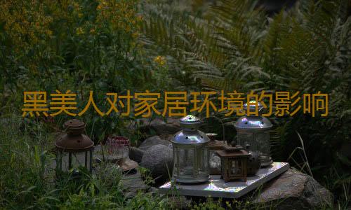 黑美人对家居环境的影响